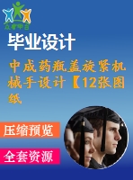 中成藥瓶蓋旋緊機(jī)械手設(shè)計【12張圖紙】【優(yōu)秀】
