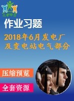 2018年6月發(fā)電廠及變電站電氣部分第一、二、三次作業(yè)（含答案）